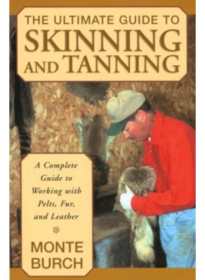 Ultimate Guide to Skinning and Tanning : A Complete Guide To Working With Pelts, Fur, And Leather 
