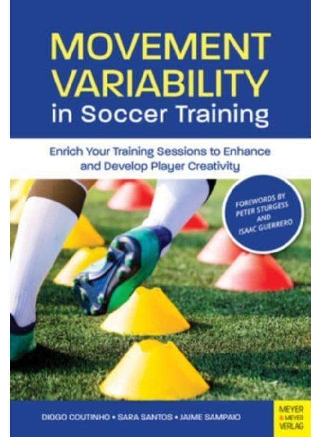 Movement Variability in Soccer Training : Enrich Your Training Sessions to Enhance and Develop Player Creativity 