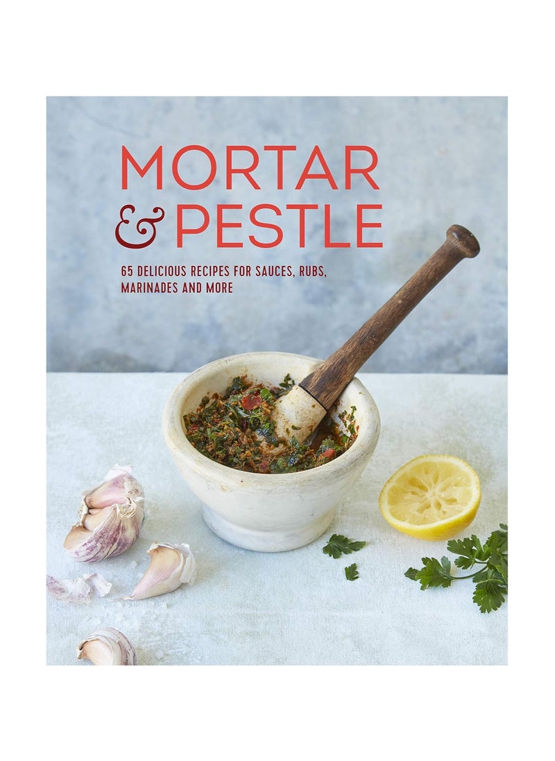 Mortar And Pestle 65 Delicious Recipes for Sauces Rubs Marinades and More 