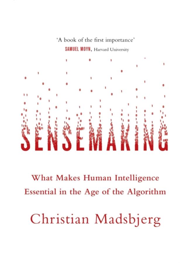 Sensemaking : What Makes Human Intelligence Essential in the Age of the Algorithm 