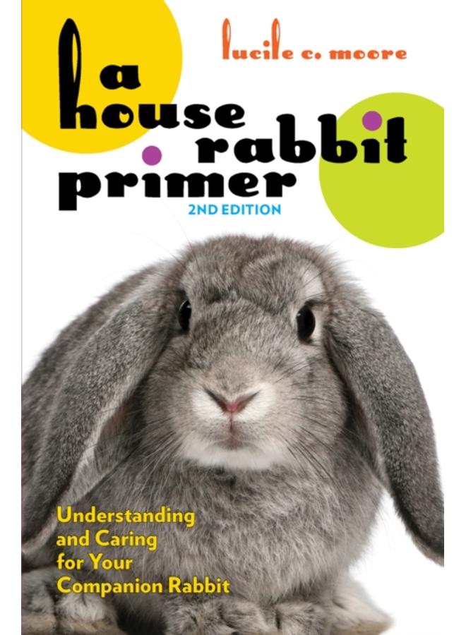 A House Rabbit Primer, 2nd Edition : Understanding and Caring for Your Companion Rabbit 