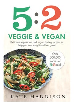 5:2 Veggie and Vegan: Delicious vegetarian and vegan fasting recipes to help you lose weight and feel great 
