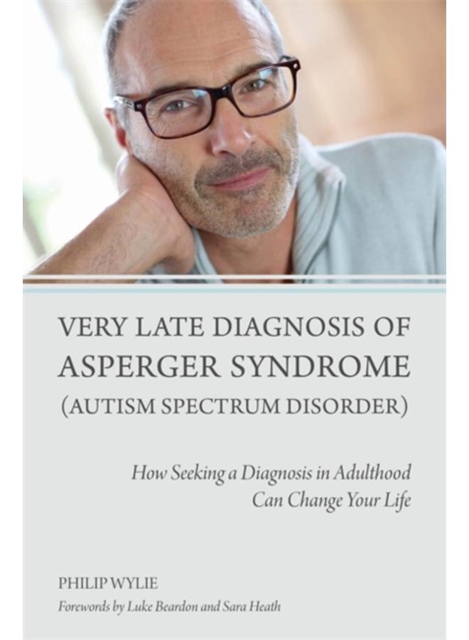 Very Late Diagnosis of Asperger Syndrome (Autism Spectrum Disorder) : How Seeking a Diagnosis in Adulthood Can Change Your Life