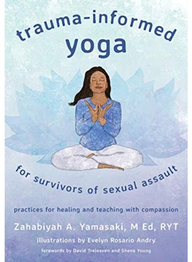 Trauma-Informed Yoga for Survivors of Sexual Assault : Practices for Healing and Teaching with Compassion 