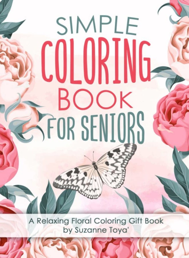 Simple Coloring Book For Seniors: A Relaxing Floral Coloring Gift Book for Beginners, Seniors, Dementia, Alzheimer's and Parkinson's Patients