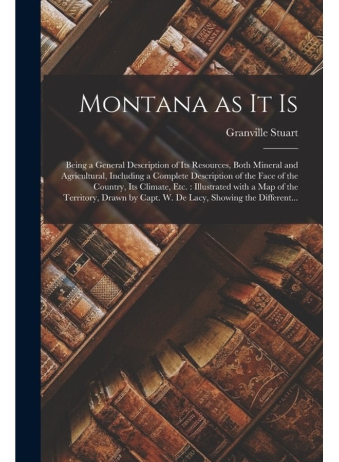 Montana as It is microform Being a General Description of Its Resources Both Mineral and Agricultural Including a Complete Description of the Face of the Country Its Climate Etc Illustrated - Paperback