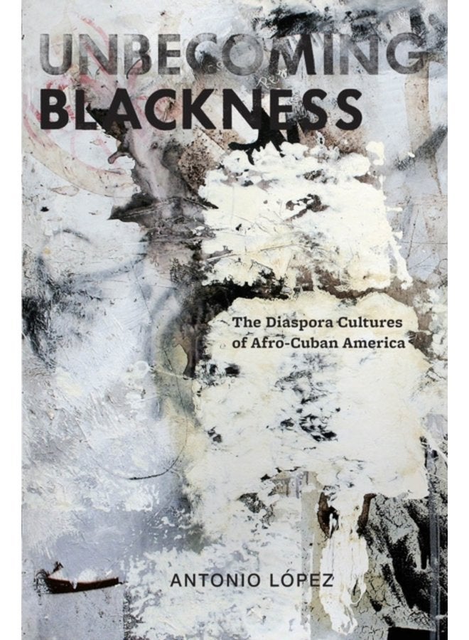 Unbecoming Blackness The Diaspora Cultures of Afro Cuban America - Paperback