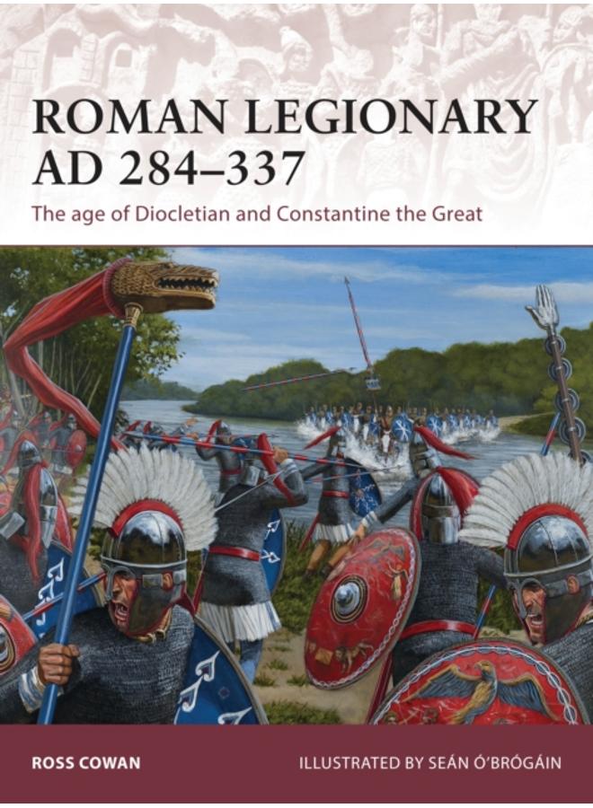 Roman Legionary AD 284-337 : The age of Diocletian and Constantine the Great 