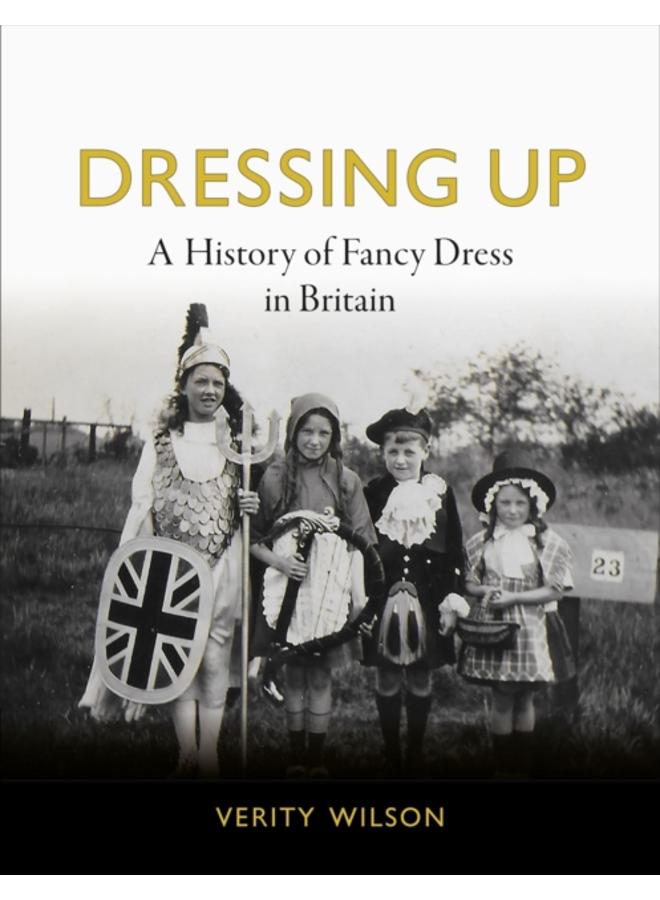 Dressing Up : A History of Fancy Dress in Britain 