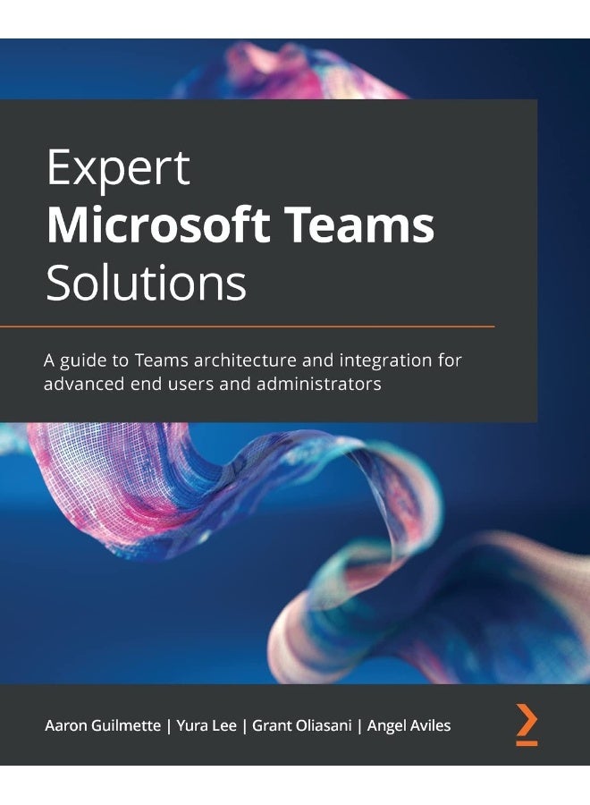 Expert Microsoft Teams Solutions: A guide to Teams architecture and integration for advanced end users and administrators 