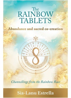 The Rainbow Tablets: Abundance and Sacred Co-Creation: Channellings from the Rainbow Race 