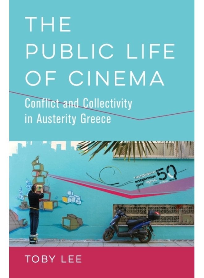 The Public Life of Cinema Conflict and Collectivity in Austerity Greece - Paperback