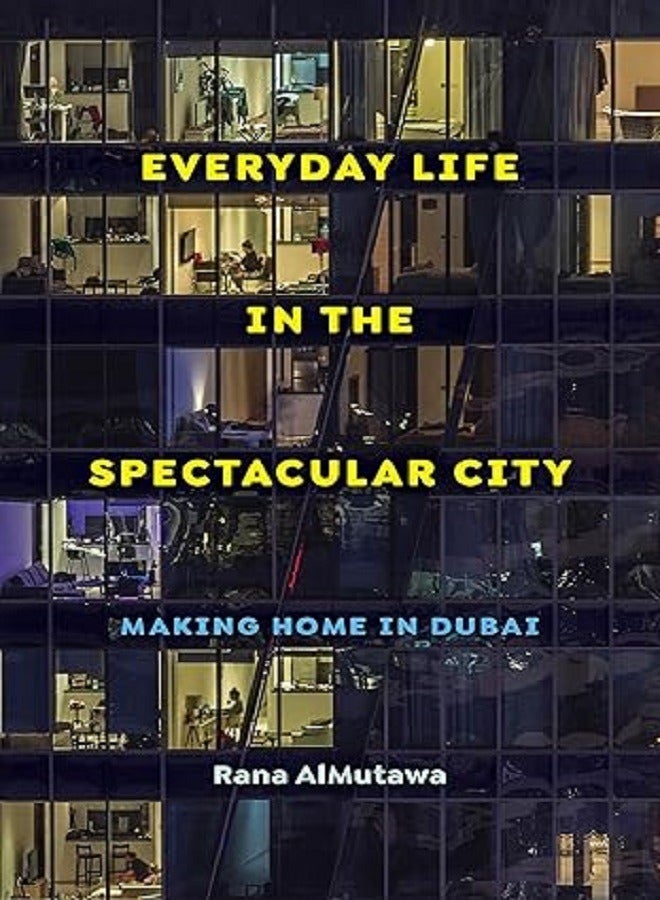 Everyday Life In The Spectacular City Making Home In Dubai