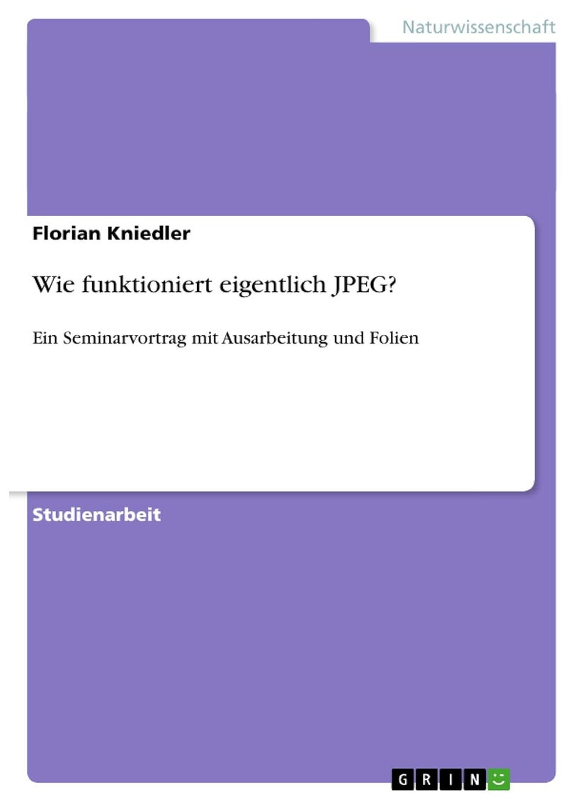Wie funktioniert eigentlich JPEG?: Ein Seminarvortrag mit Ausarbeitung und Folien 