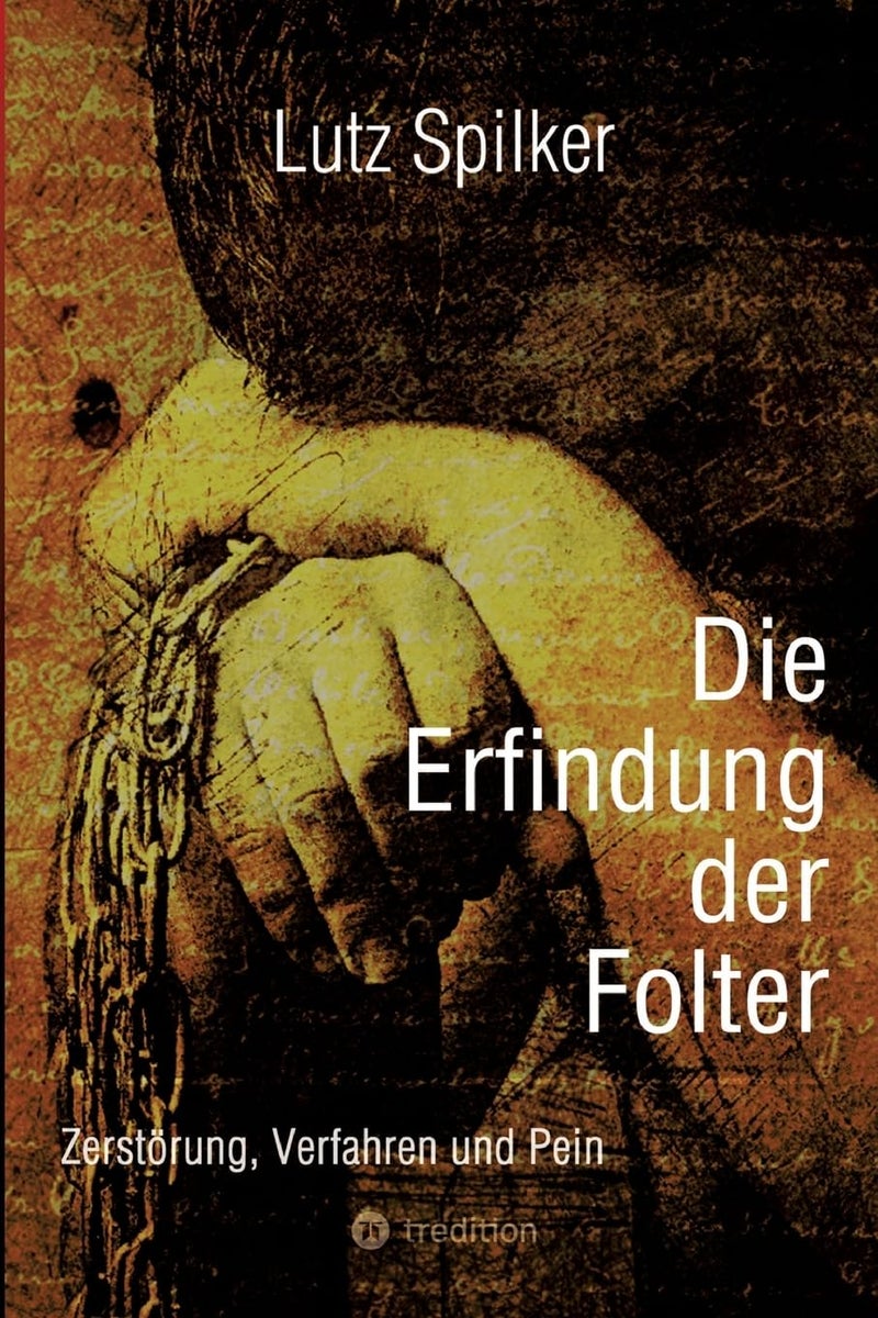 Die Erfindung der Folter: Zerstörung, Verfahren und Pein 