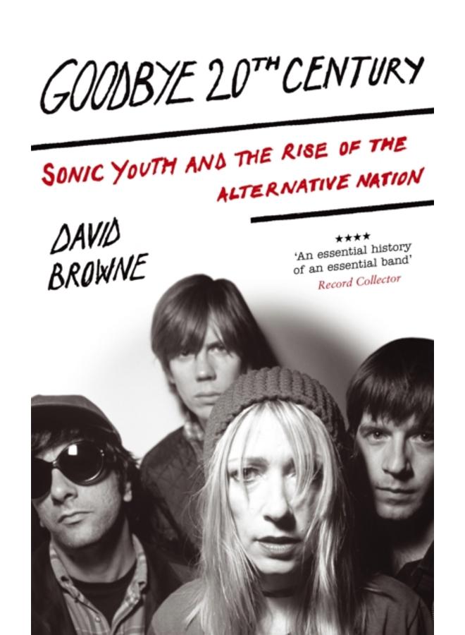 Goodbye 20Th Century : Sonic Youth and the rise of alternative nation 