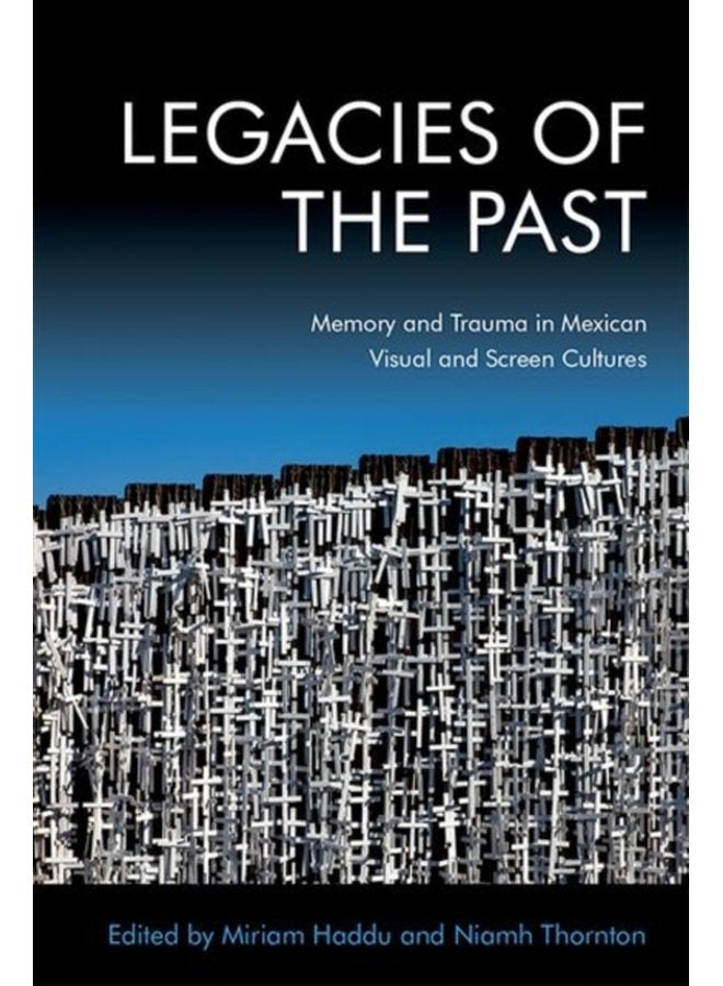Legacies of the Past Memory and Trauma in Mexican Visual and Screen Cultures - Hardback