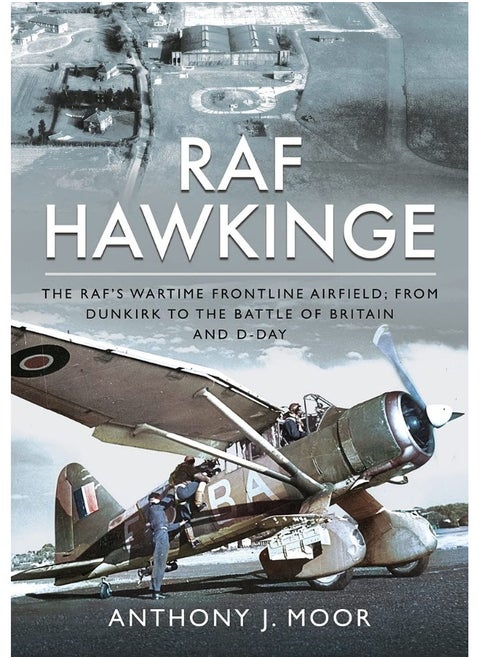 RAF Hawkinge: The RAF s Wartime Frontline Airfield; From Dunkirk to the Battle of Britain and D-Day