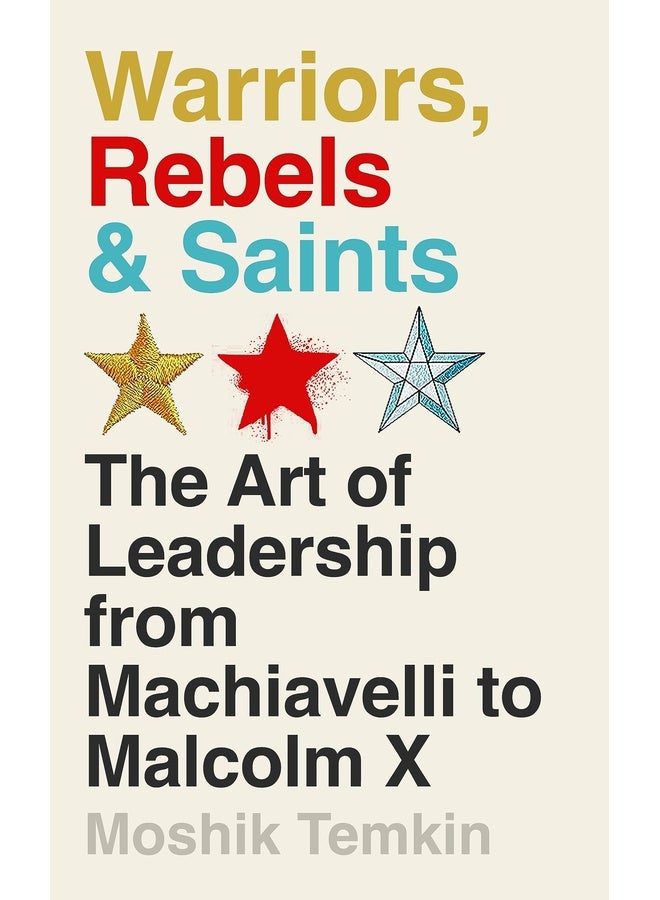 Warriors, Rebels & Saints: The Art of Leadership from Machiavelli to Malcolm X