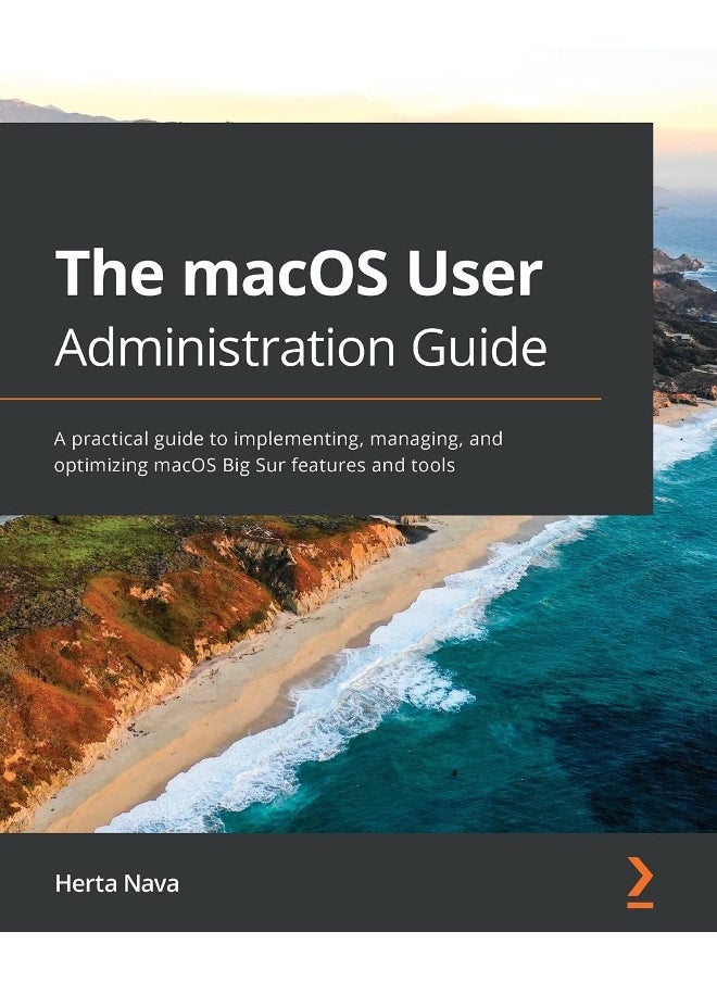 The macOS User Administration Guide: A practical guide to implementing, managing, and optimizing macOS Big Sur features and tools 
