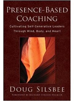 Presencebased Coaching Cultivating Self Generative Leaders Through Mind Body And Heart