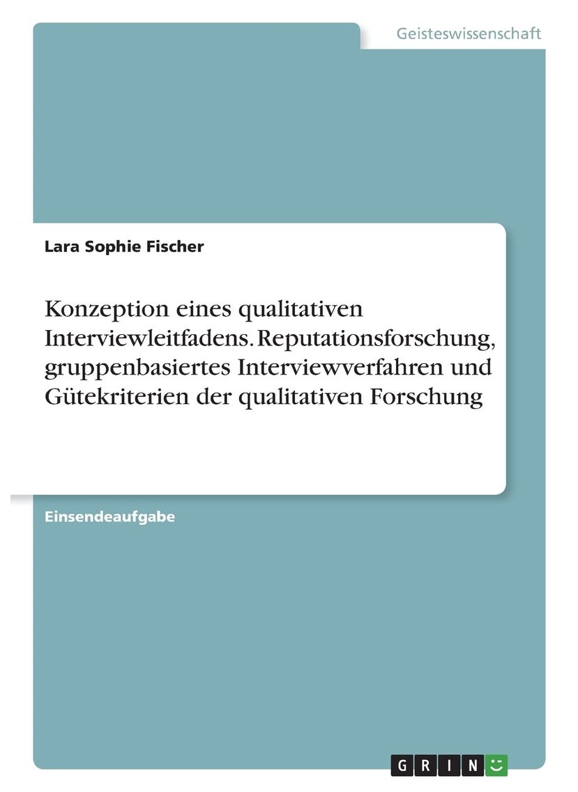 Konzeption eines qualitativen Interviewleitfadens. Reputationsforschung, gruppenbasiertes Interviewverfahren und Gütekriterien der qualitativen Forschung 