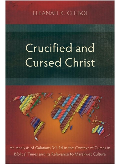 Crucified and Cursed Christ: An Analysis of Galatians 3:1-14 in the Context of Curses in Biblical Times and its Relevance to Marakwet Culture