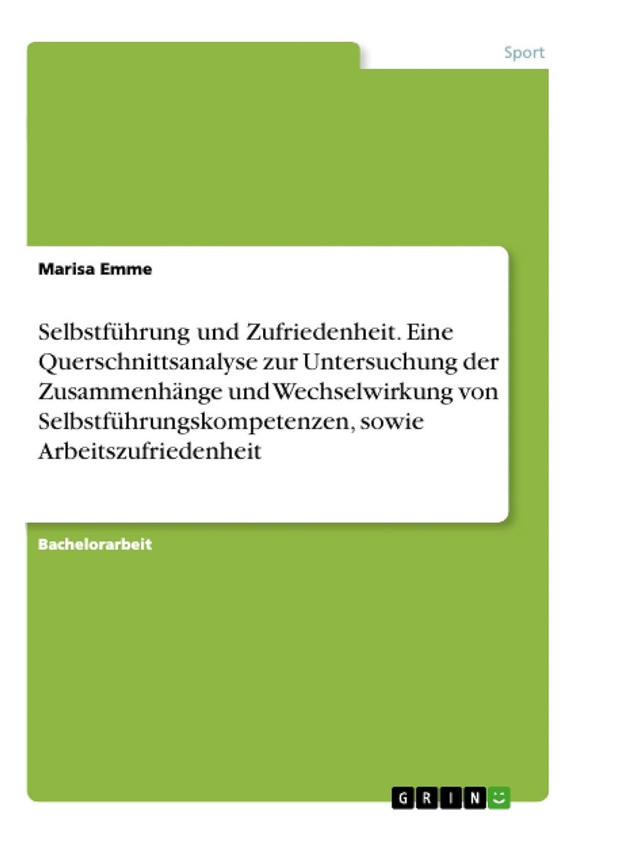 Selbstführung und Zufriedenheit. Eine Querschnittsanalyse zur Untersuchung der Zusammenhänge und Wechselwirkung von Selbstführungskompetenzen, sowie Arbeitszufriedenheit 