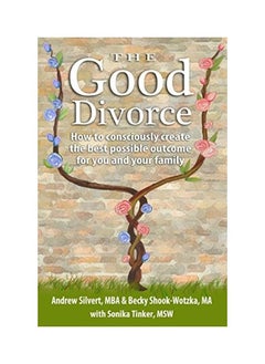 The Good Divorce: How To Consciously Create The Best Possible Outcome For You And Your Family 
