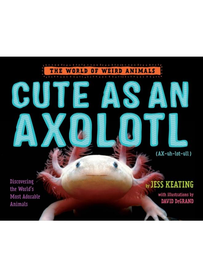 Cute as an Axolotl : Discovering the World's Most Adorable Animals