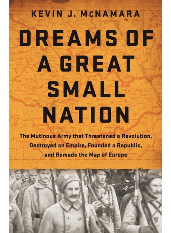 Dreams of a Great Small Nation The Mutinous Army that Threatened a Revolution Destroyed an Empire Founded a Republic and Remade the Map of Europe - Hardback