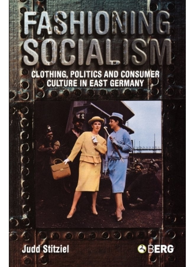 Fashioning Socialism Clothing Politics and Consumer Culture in East Germany - Paperback