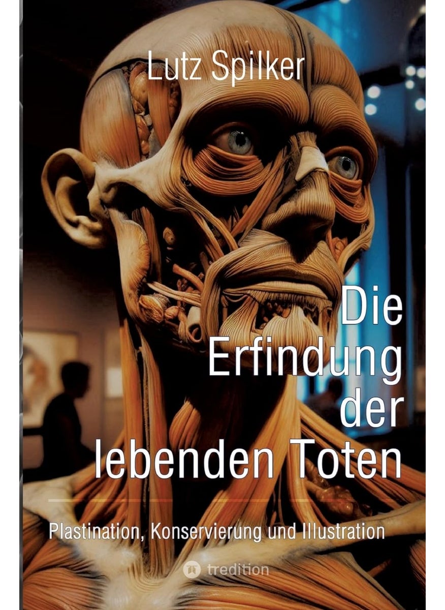 Die Erfindung der lebenden Toten: Plastination, Konservierung und Illustration 