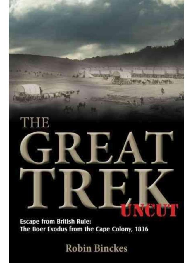 The Great Trek Uncut : Escape from British Rule: the Boer Exodus from the Cape Colony 1836 