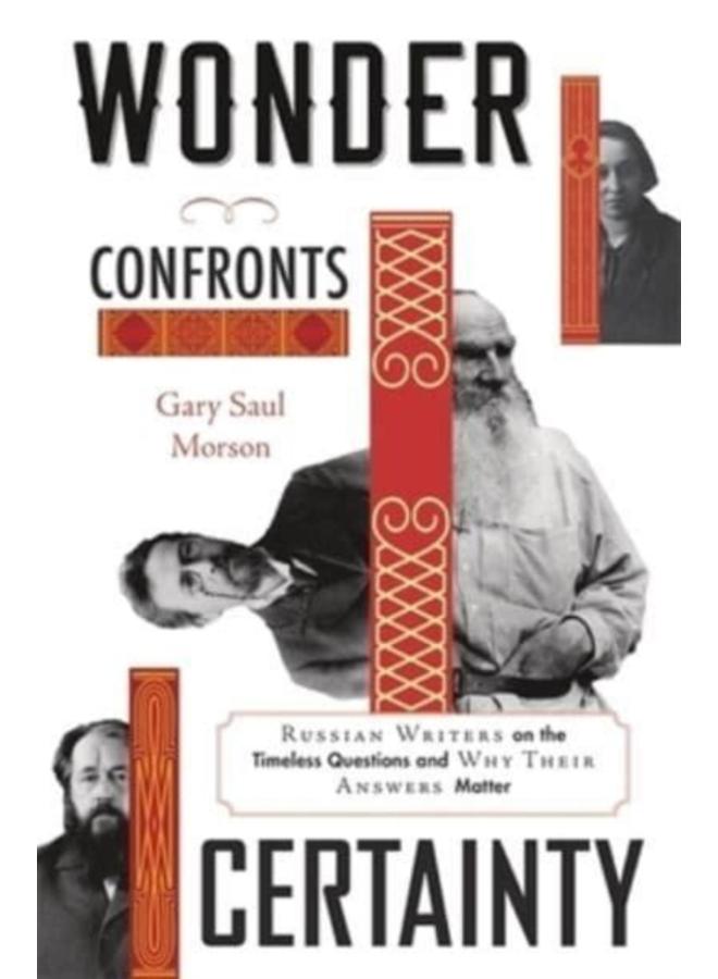 Wonder Confronts Certainty : Russian Writers on the Timeless Questions and Why Their Answers Matter 