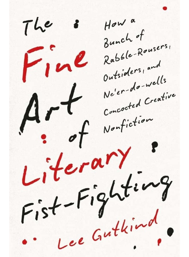 The Fine Art of Literary Fist-Fighting: How a Bunch of Rabble-Rousers, Outsiders, and Ne'er-Do-Wells Concocted Creative Nonfiction