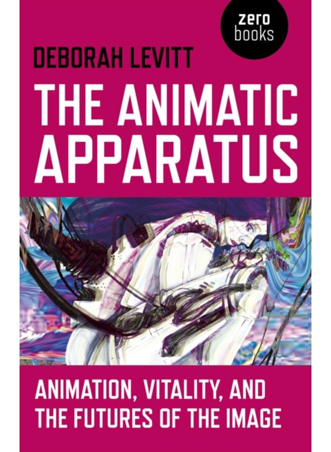 Animatic Apparatus, The : Animation, Vitality, and the Futures of the Image 