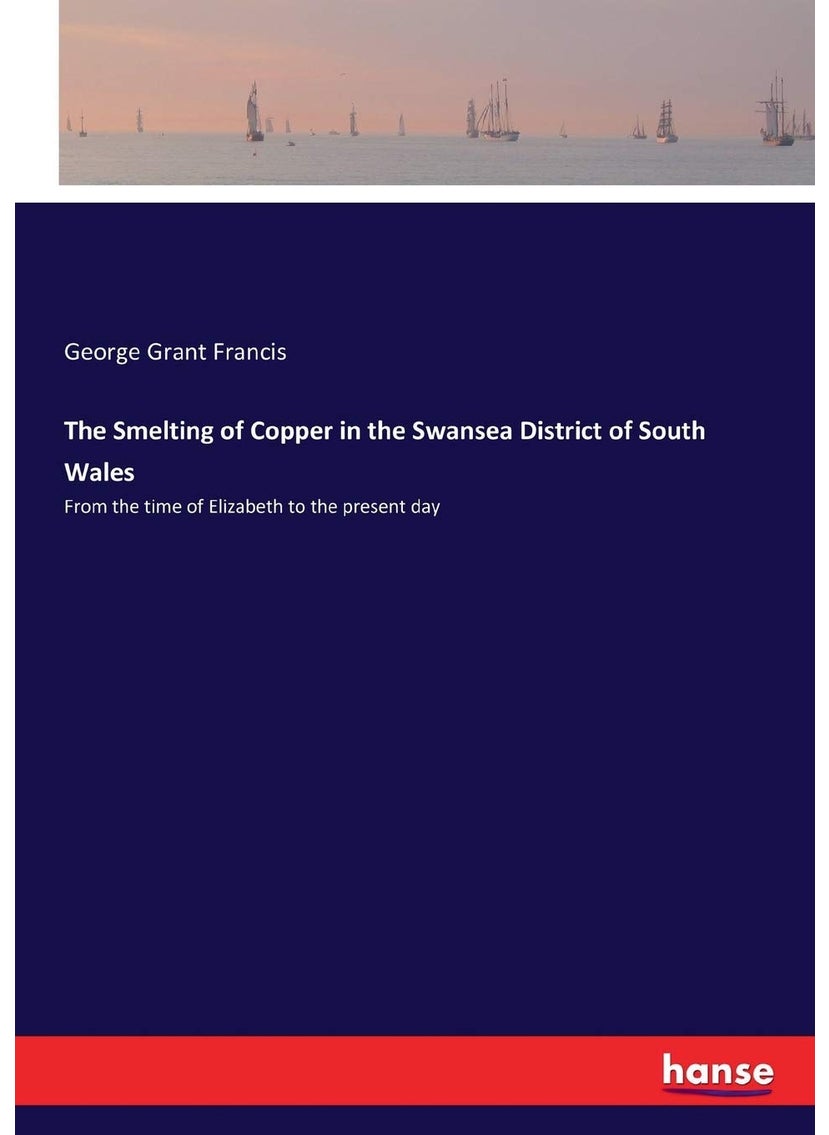 The Smelting of Copper in the Swansea District of South Wales: From the time of Elizabeth to the present day  - Image 1