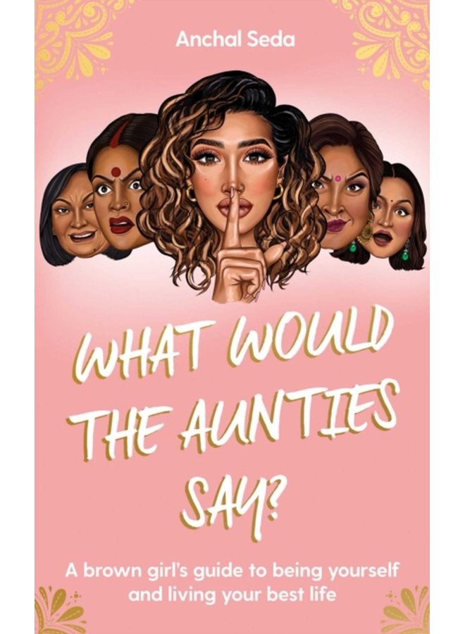 What Would the Aunties Say A brown girl s guide to being yourself and living your best life - Hardback