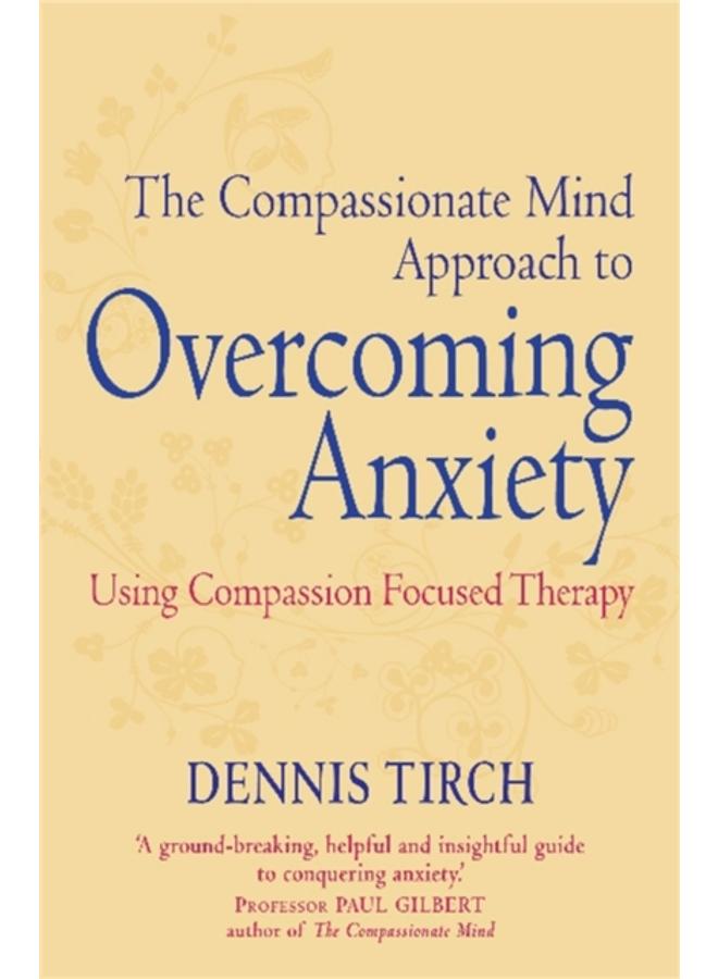 The Compassionate Mind Approach to Overcoming Anxiety : Using Compassion-focused Therapy 