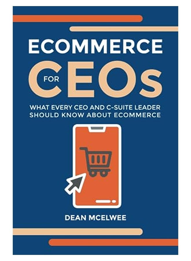 Ecommerce For Ceos What Every Ceo And Csuite Leader Should Know About Ecommerce 
