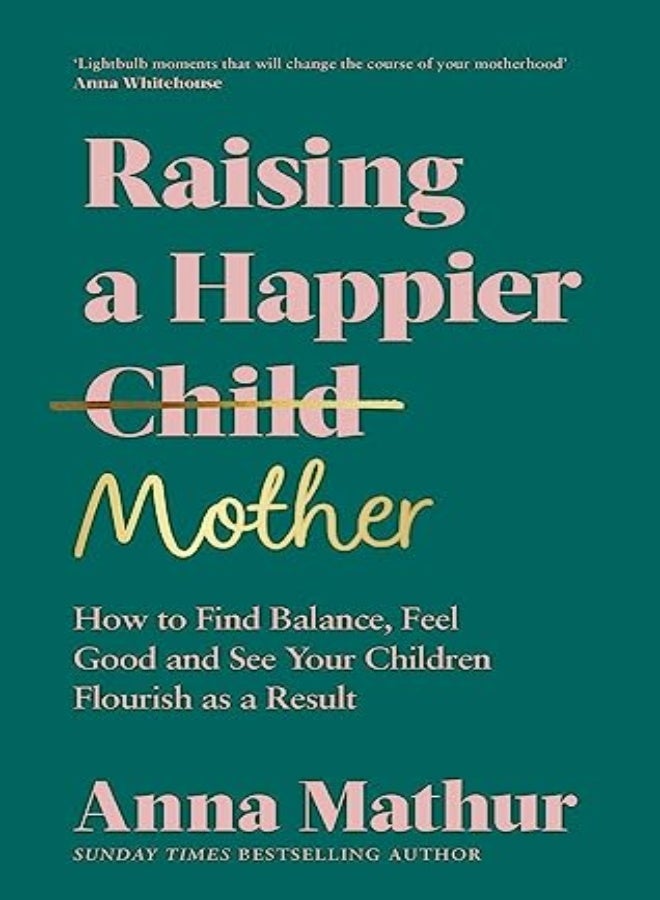Raising A Happier Mother How To Find Balance Feel Good And See Your Children Flourish As A Result by Mathur, Anna Hardcover
