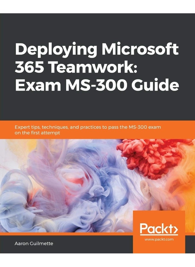 Deploying Microsoft 365 Teamwork: Exam MS-300 Guide 