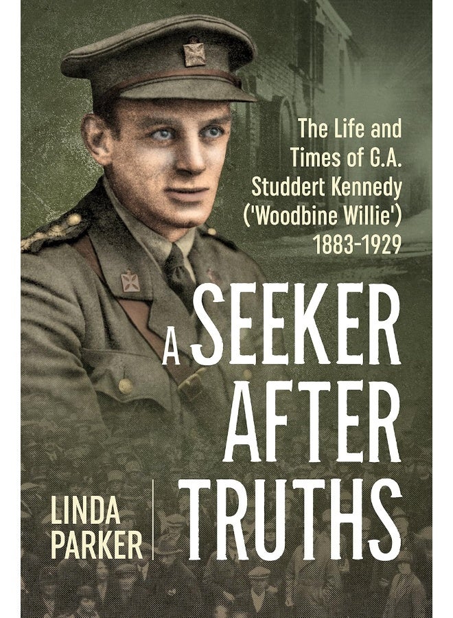 A Seeker After Truths: The Life and Times of G. A. Studdert Kennedy ('Woodbine Willie') 1883-1929