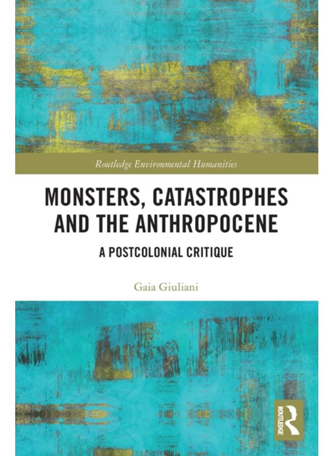 Monsters, Catastrophes and the Anthropocene : A Postcolonial Critique