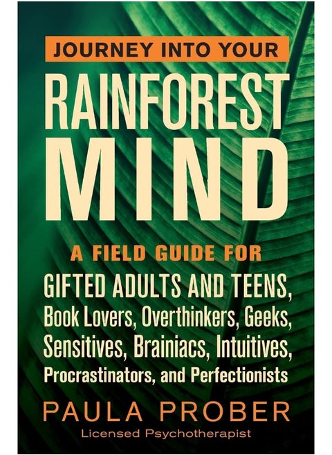 Paula Prober Journey Into Your Rainforest Mind: A Field Guide for Gifted Adults and Teens, Book Lovers, Overthinkers, Geeks, Sensitives, Brainiacs, Intuitives, Procrastinators, and Perfectionists