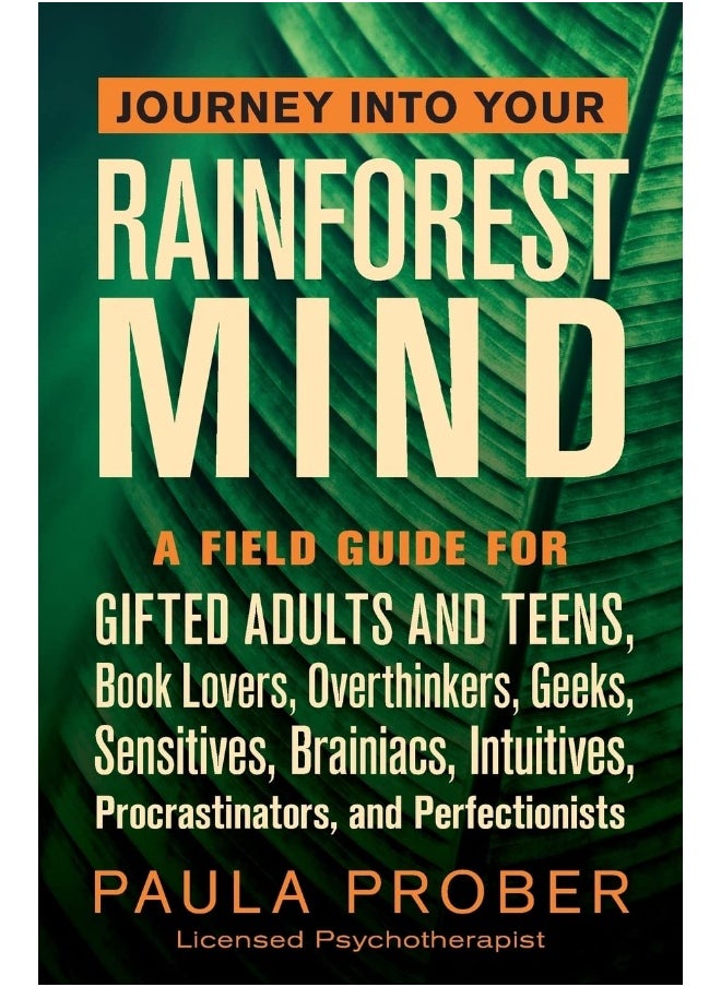 Paula Prober Journey Into Your Rainforest Mind: A Field Guide for Gifted Adults and Teens, Book Lovers, Overthinkers, Geeks, Sensitives, Brainiacs, Intuitives, Procrastinators, and Perfectionists