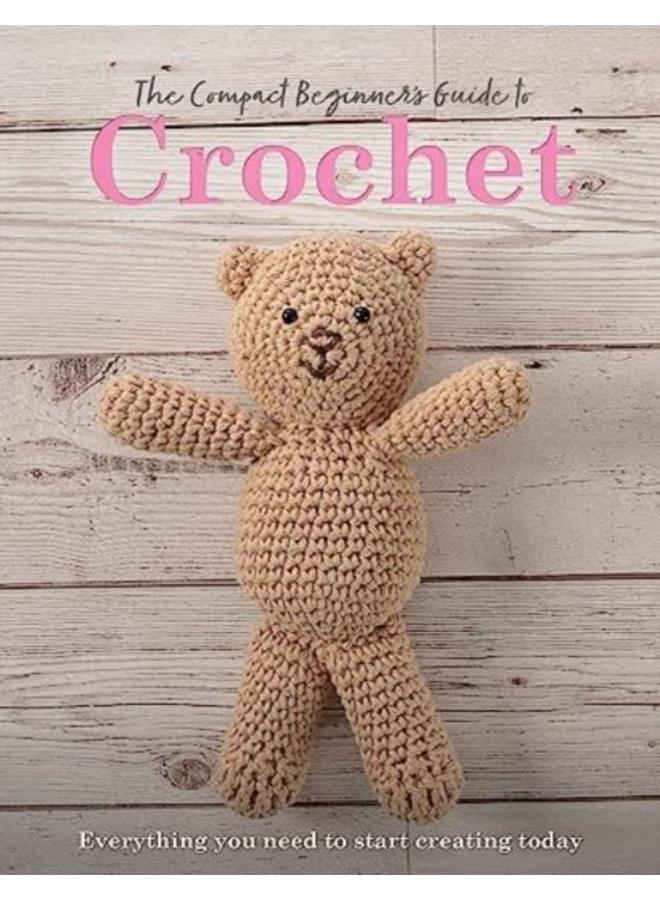 The Compact Beginner's Guide to Crochet : Everything You Need to Start Creating Today 