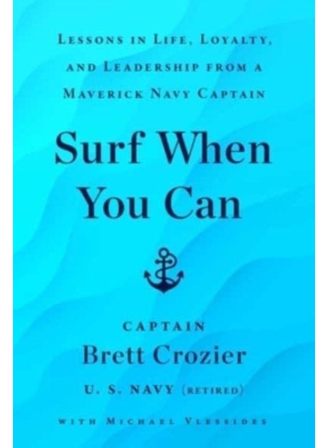 Surf When You Can Lessons in Life Loyalty and Leadership from a Maverick Navy Captain - Hardback