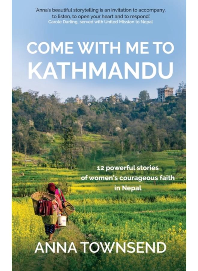 Come with Me to Kathmandu : 12 Powerful Stories of Women's Courageous Faith in Nepal 